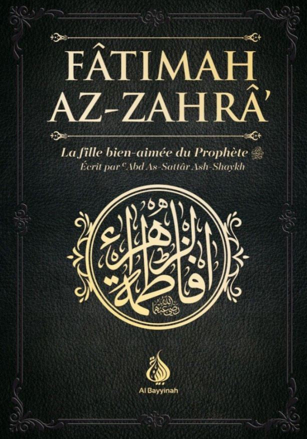 Couverture du livre 'Fâtimah Az-Zahrâ’ – La fille bien-aimée du Prophète ﷺ', écrit par 'Abd As-Sattâr Ash-Shaykh, publié par les éditions Al Bayyinah. L'ouvrage rend hommage à la noble fille du Prophète ﷺ, avec une couverture élégante noir et or, ornée de calligraphie arabe raffinée.