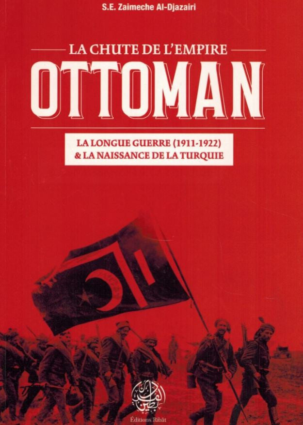 Couverture du livre La chute de l’Empire ottoman de S.E. Zaimeche Al-Djazairi, publié aux Éditions Ribat. L’image montre des soldats ottomans marchant à travers une forêt aux teintes automnales, brandissant un grand drapeau rouge frappé du croissant et de l’étoile. En arrière-plan, la silhouette majestueuse de Sainte-Sophie à Istanbul domine la scène, sous un ciel chaud et tourmenté. Le sous-titre précise : La longue guerre (1911–1922) & la naissance de la Turquie.