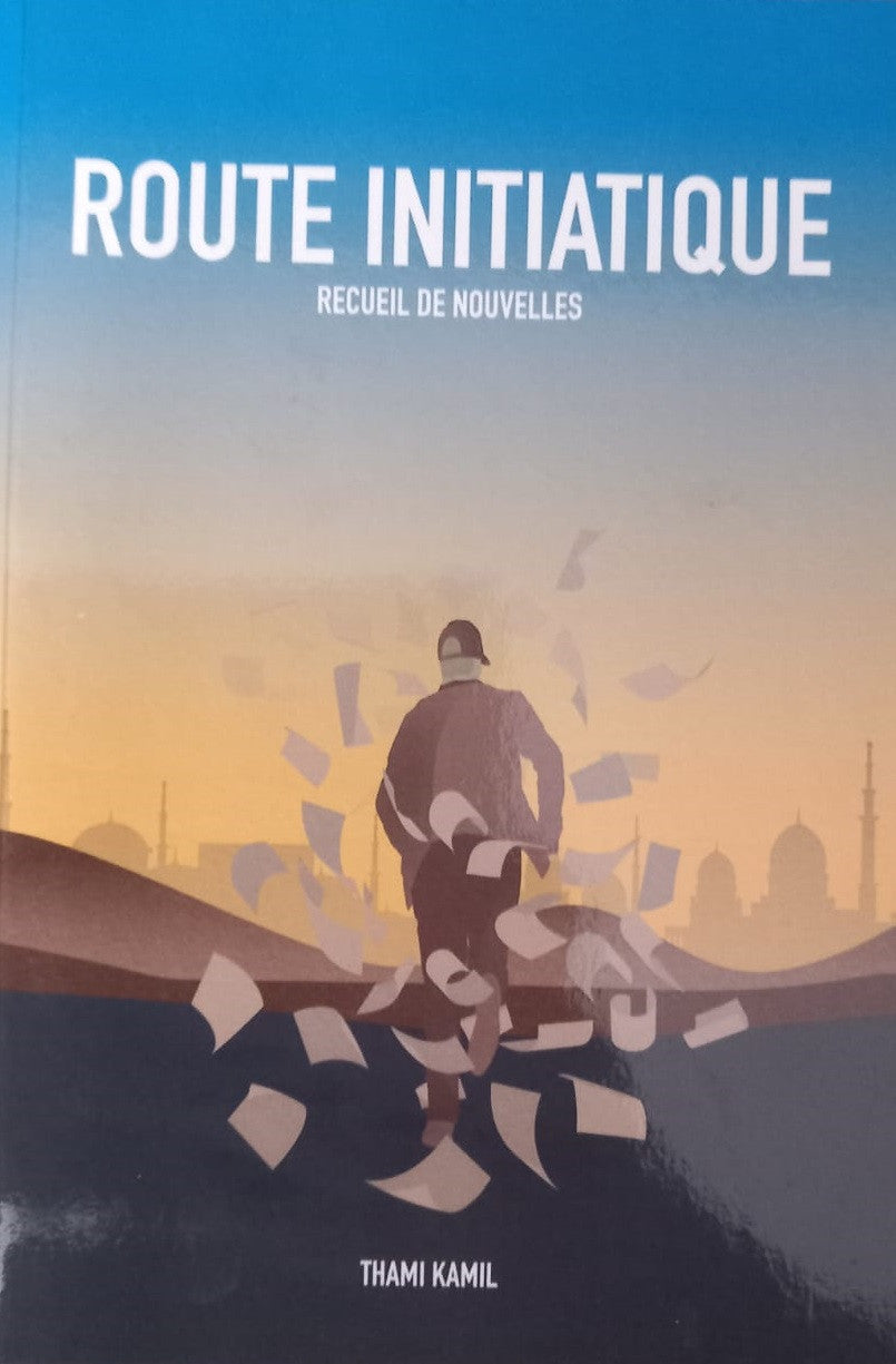 Route Initiatique – Recueil de nouvelles spirituelles de Thami Kamil. Parcours de vie, quête de sens et initiation à la lumière de la foi. Histoires profondes et inspirantes aux décors orientaux.