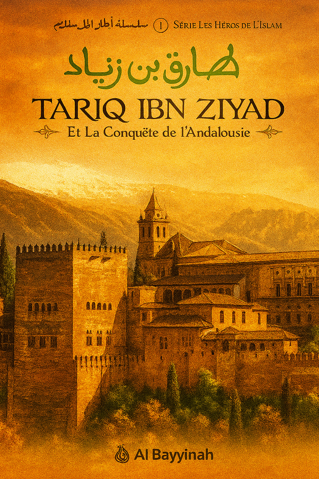 Couverture du livre Tariq Ibn Ziyad et la Conquête de l’Andalousie, issue de la collection Série Les Héros de l’Islam. Le titre est inscrit en arabe et en français, sur un fond aux tons dorés représentant l’Alhambra de Grenade, joyau de l’architecture andalouse, avec les montagnes enneigées en arrière-plan. L’ensemble évoque l’épopée historique et spirituelle de la conquête musulmane de l’Andalousie, avec en bas le logo de l’éditeur Al Bayyinah.