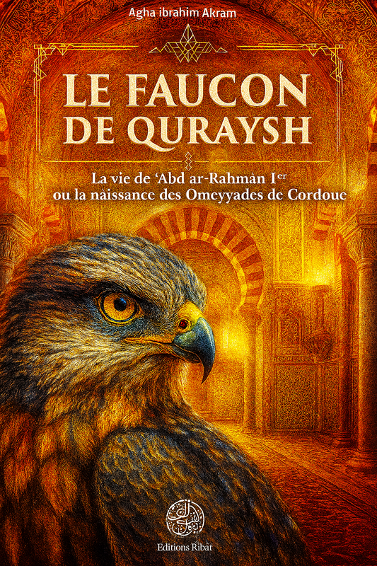Couverture du livre "Le Faucon de Quraysh" de Agha Ibrahim Akram – Biographie d’Abd ar-Rahmân Ier, fondateur des Omeyyades de Cordoue, avec une illustration majestueuse d’un faucon devant une architecture andalouse islamique. Livre historique, islam, califat omeyyade, Cordoue, Éditions Ribât.