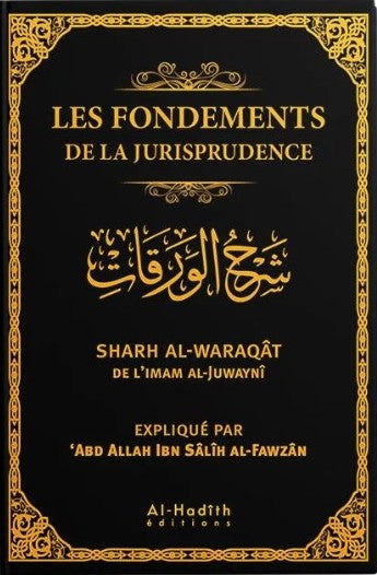Les Fondements de la Jurisprudence – Sharh Al-Waraqat de l’Imam Al-Juwaynî, expliqué par ‘Abd Allah Ibn Sâlih Al-Fawzân. Livre islamique en français sur les usûl al-fiqh, sciences de la jurisprudence, commentaire détaillé et accessible. Éditions Al-Hadîth.